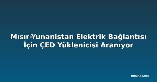 Mısır-Yunanistan Elektrik Bağlantısı İçin ÇED Yüklenicisi Aranıyor