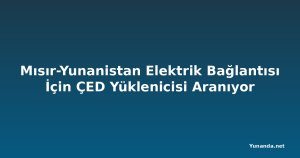 Mısır-Yunanistan Elektrik Bağlantısı İçin ÇED Yüklenicisi Aranıyor