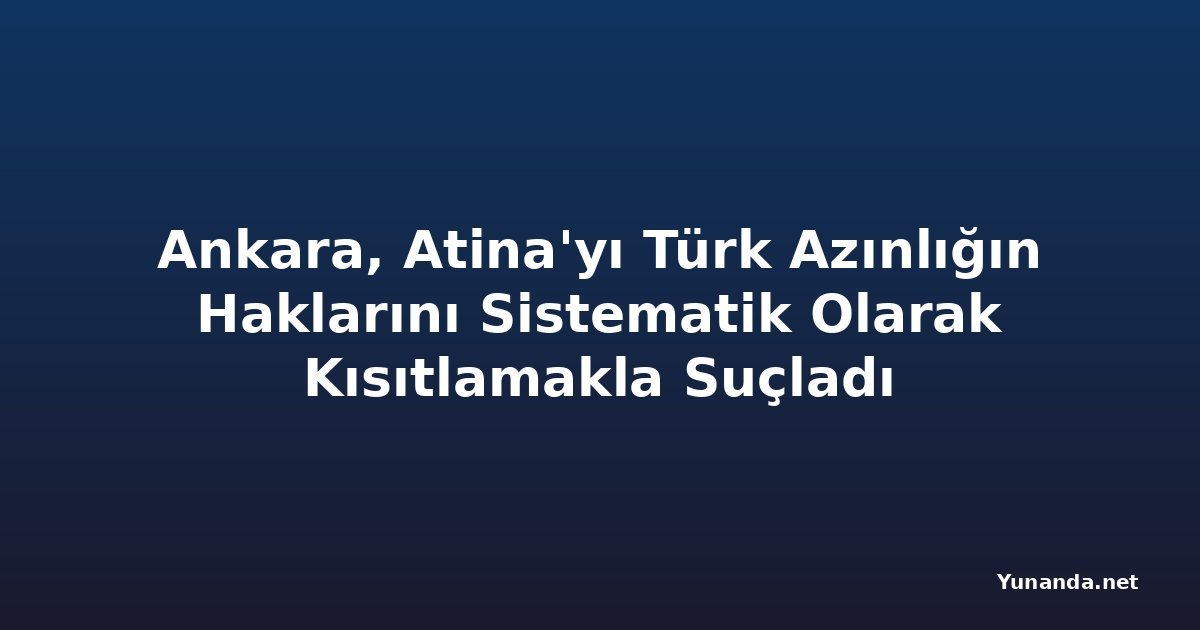 Ankara, Atina'yı Türk Azınlığın Haklarını Sistematik Olarak Kısıtlamakla Suçladı