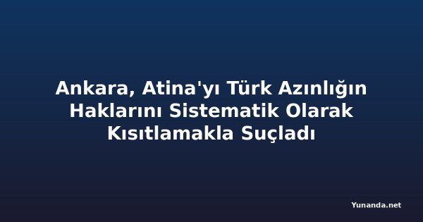 Ankara, Atina'yı Türk Azınlığın Haklarını Sistematik Olarak Kısıtlamakla Suçladı