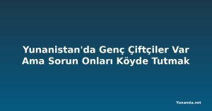 Yunanistan'da Genç Çiftçiler Var Ama Sorun Onları Köyde Tutmak