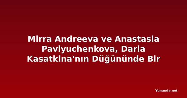 Mirra Andreeva ve Anastasia Pavlyuchenkova, Daria Kasatkina'nın Düğününde Bir Araya Geldi