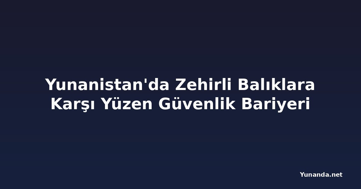 Yunanistan'da Zehirli Balıklara Karşı Yüzen Güvenlik Bariyeri
