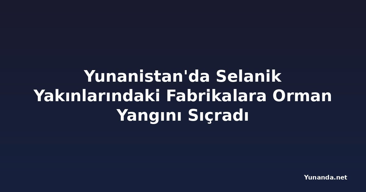Yunanistan'da Selanik Yakınlarındaki Fabrikalara Orman Yangını Sıçradı