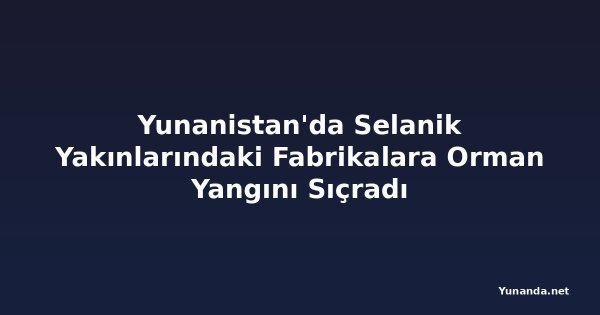 Yunanistan'da Selanik Yakınlarındaki Fabrikalara Orman Yangını Sıçradı