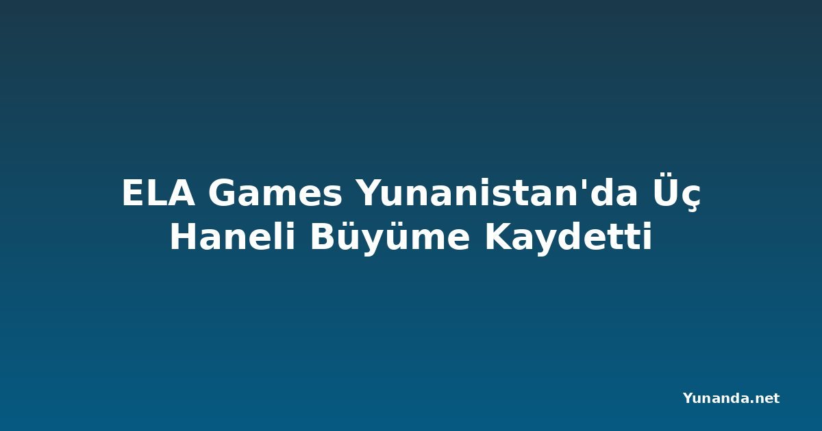 ELA Games Yunanistan'da Üç Haneli Büyüme Kaydetti
