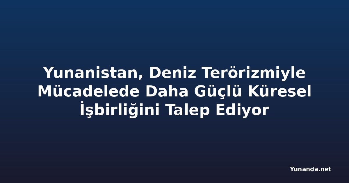 Yunanistan, Deniz Terörizmiyle Mücadelede Daha Güçlü Küresel İşbirliğini Talep Ediyor