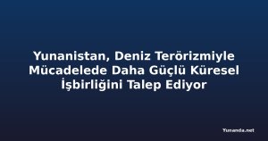 Yunanistan, Deniz Terörizmiyle Mücadelede Daha Güçlü Küresel İşbirliğini Talep Ediyor