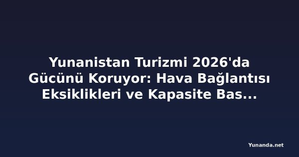 Yunanistan Turizmi 2026'da Gücünü Koruyor: Hava Bağlantısı Eksiklikleri ve Kapasite Baskıları Büyümeyi Tehdit Ediyor