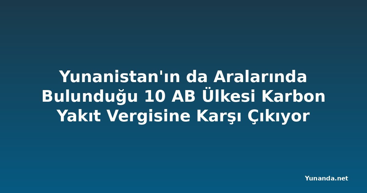 Yunanistan'ın da Aralarında Bulunduğu 10 AB Ülkesi Karbon Yakıt Vergisine Karşı Çıkıyor