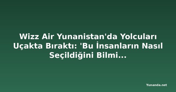 Wizz Air Yunanistan'da Yolcuları Uçakta Bıraktı: 'Bu İnsanların Nasıl Seçildiğini Bilmiyoruz'