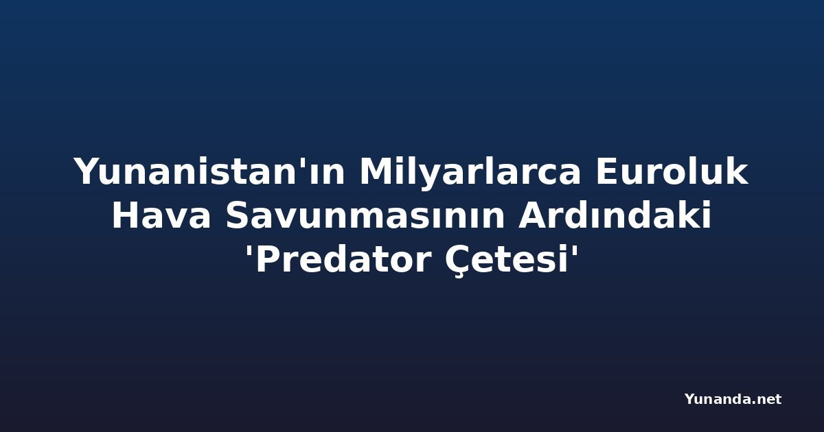 Yunanistan'ın Milyarlarca Euroluk Hava Savunmasının Ardındaki 'Predator Çetesi'