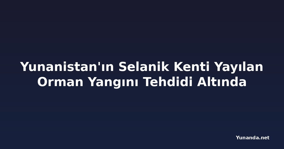 Yunanistan'ın Selanik Kenti Yayılan Orman Yangını Tehdidi Altında