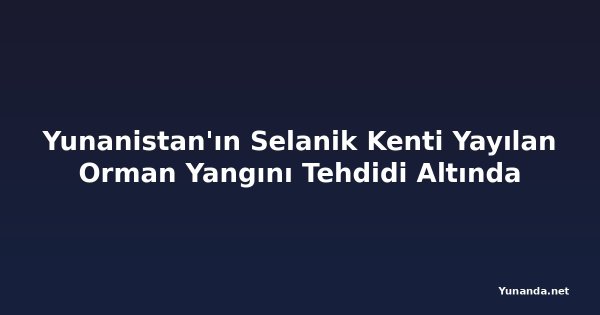 Yunanistan'ın Selanik Kenti Yayılan Orman Yangını Tehdidi Altında