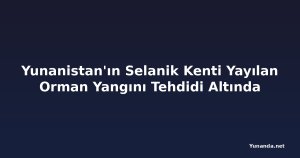 Yunanistan'ın Selanik Kenti Yayılan Orman Yangını Tehdidi Altında