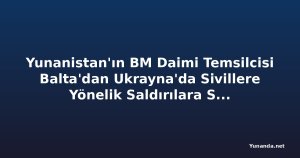 Yunanistan'ın BM Daimi Temsilcisi Balta'dan Ukrayna'da Sivillere Yönelik Saldırılara Sert Tepki
