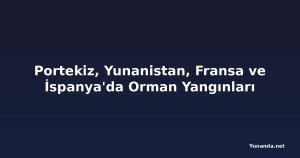 Portekiz, Yunanistan, Fransa ve İspanya'da Orman Yangınları