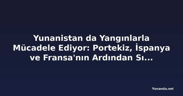 Yunanistan da Yangınlarla Mücadele Ediyor: Portekiz, İspanya ve Fransa'nın Ardından Sıcak Hava Dalgası Tahliyelere ve Seyahat Uyarılarına Yol Açtı