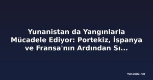 Yunanistan da Yangınlarla Mücadele Ediyor: Portekiz, İspanya ve Fransa'nın Ardından Sıcak Hava Dalgası Tahliyelere ve Seyahat Uyarılarına Yol Açtı