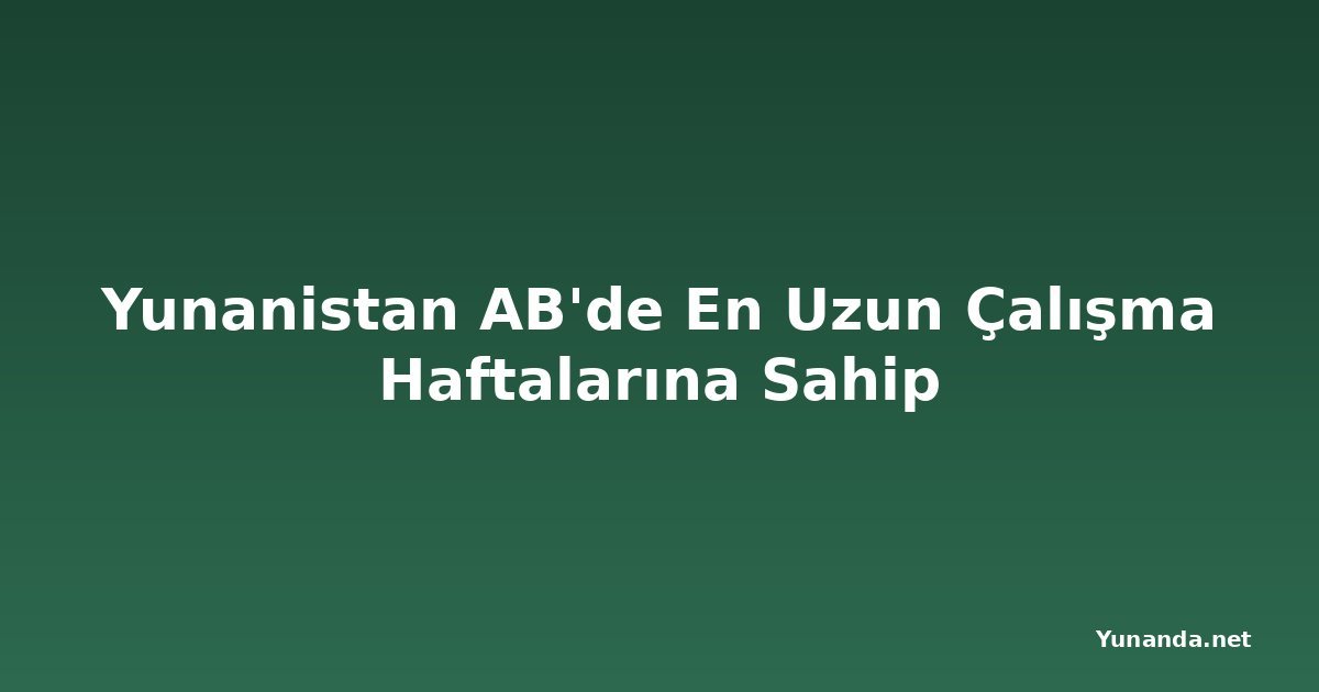 Yunanistan AB'de En Uzun Çalışma Haftalarına Sahip