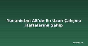 Yunanistan AB'de En Uzun Çalışma Haftalarına Sahip