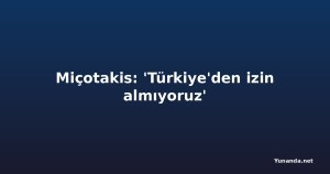Miçotakis: 'Türkiye'den izin almıyoruz'
