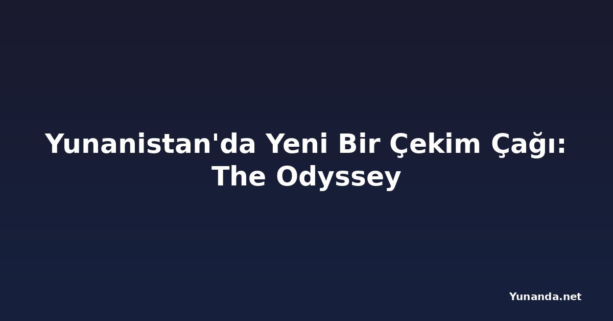 Yunanistan'da Yeni Bir Çekim Çağı: The Odyssey