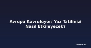 Avrupa Kavruluyor: Yaz Tatilinizi Nasıl Etkileyecek?