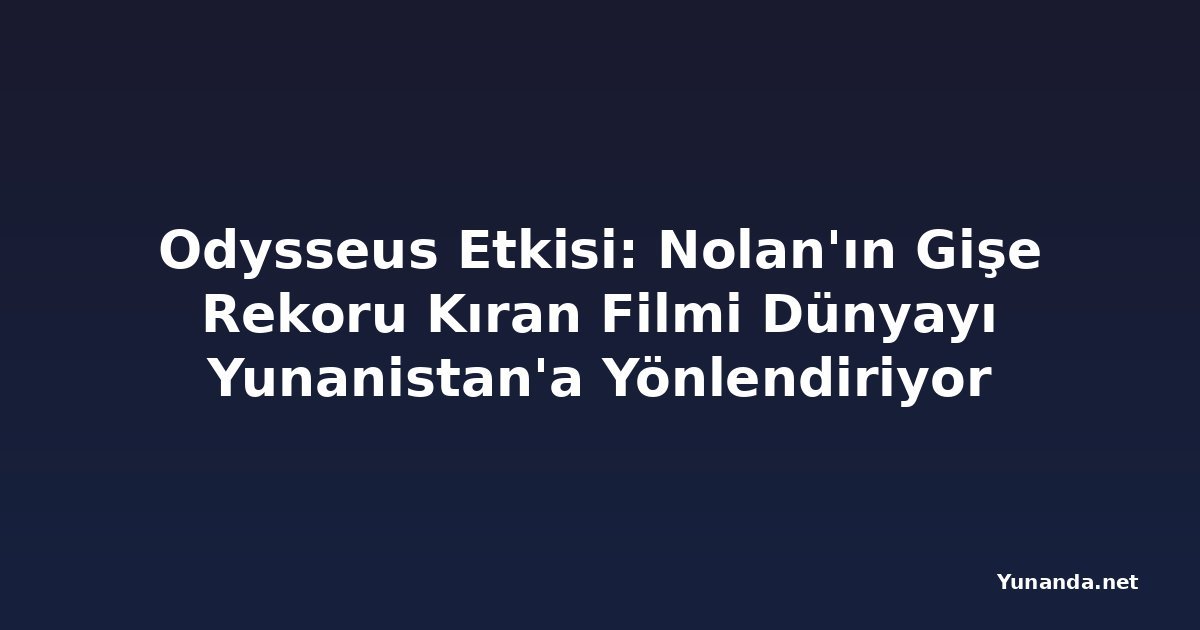 Odysseus Etkisi: Nolan'ın Gişe Rekoru Kıran Filmi Dünyayı Yunanistan'a Yönlendiriyor