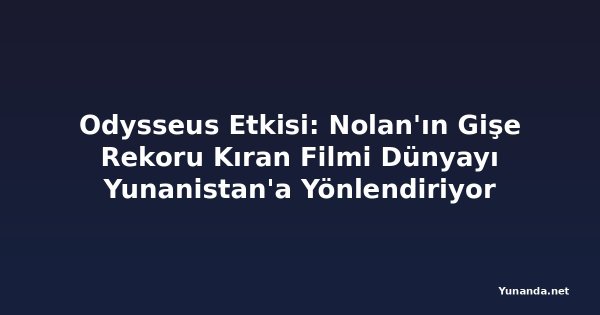 Odysseus Etkisi: Nolan'ın Gişe Rekoru Kıran Filmi Dünyayı Yunanistan'a Yönlendiriyor