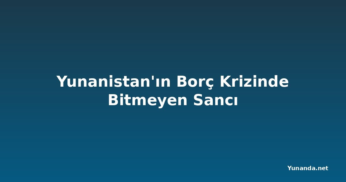 Yunanistan'ın Borç Krizinde Bitmeyen Sancı