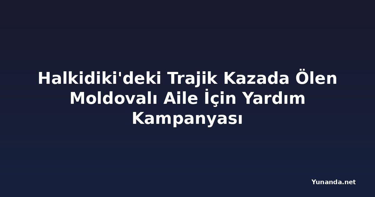 Halkidiki'deki Trajik Kazada Ölen Moldovalı Aile İçin Yardım Kampanyası