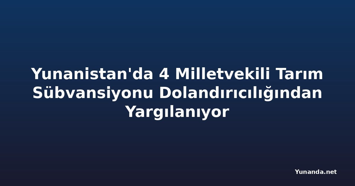 Yunanistan'da 4 Milletvekili Tarım Sübvansiyonu Dolandırıcılığından Yargılanıyor