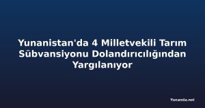 Yunanistan'da 4 Milletvekili Tarım Sübvansiyonu Dolandırıcılığından Yargılanıyor