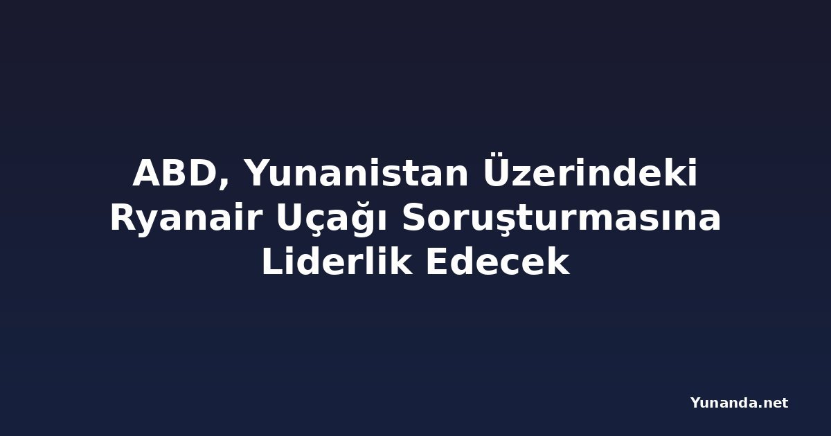 ABD, Yunanistan Üzerindeki Ryanair Uçağı Soruşturmasına Liderlik Edecek