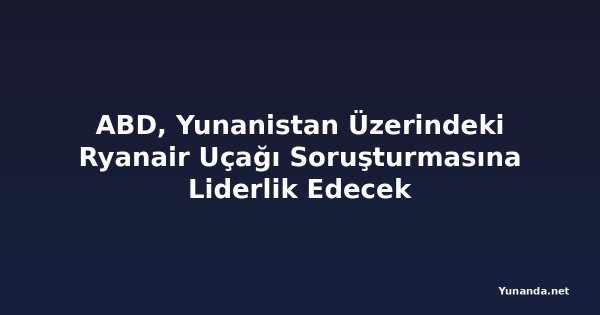 ABD, Yunanistan Üzerindeki Ryanair Uçağı Soruşturmasına Liderlik Edecek