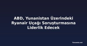 ABD, Yunanistan Üzerindeki Ryanair Uçağı Soruşturmasına Liderlik Edecek