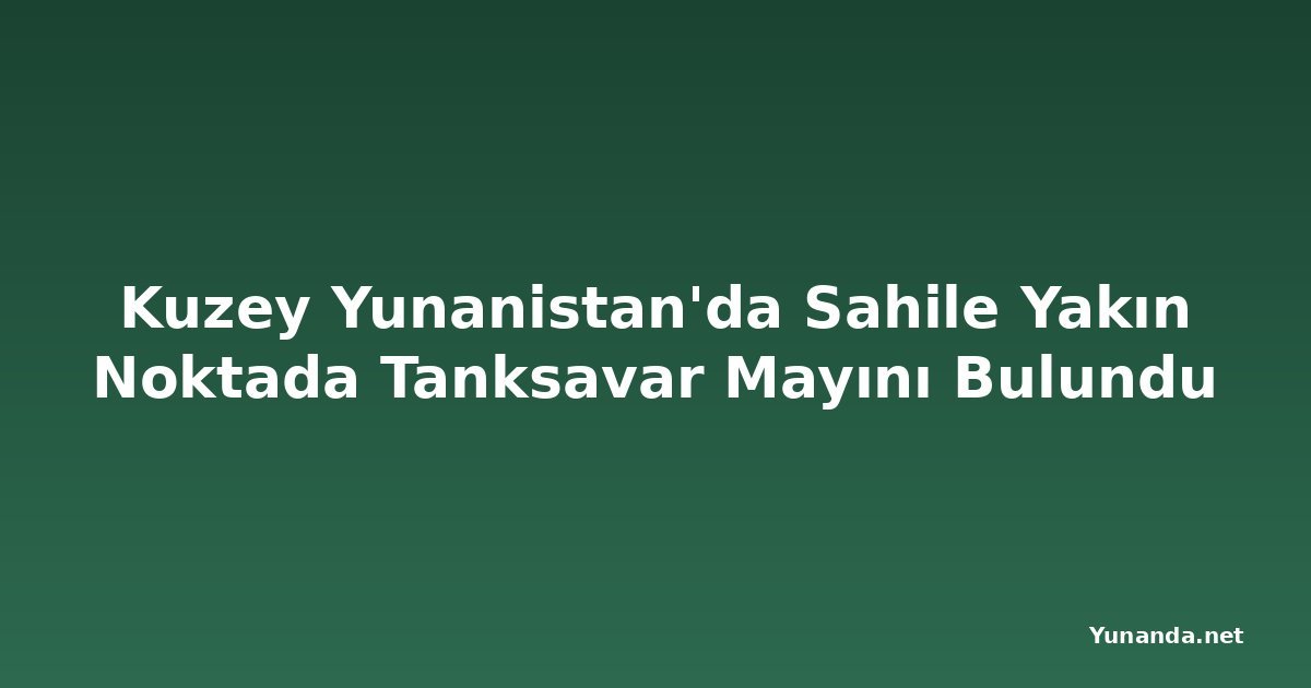 Kuzey Yunanistan'da Sahile Yakın Noktada Tanksavar Mayını Bulundu