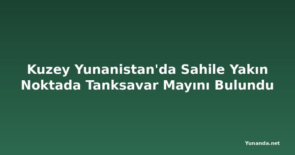 Kuzey Yunanistan'da Sahile Yakın Noktada Tanksavar Mayını Bulundu