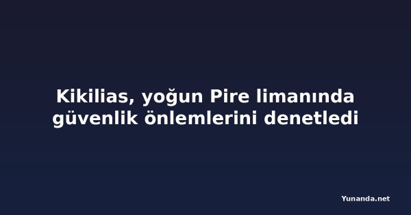 Kikilias, yoğun Pire limanında güvenlik önlemlerini denetledi