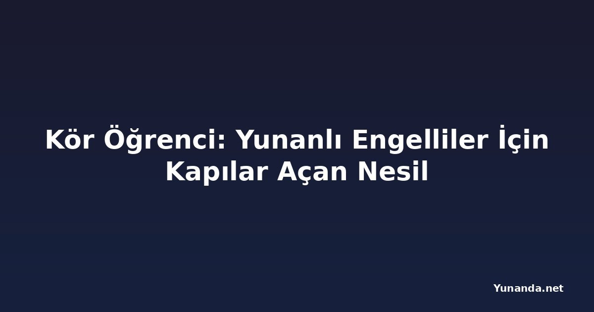 Kör Öğrenci: Yunanlı Engelliler İçin Kapılar Açan Nesil