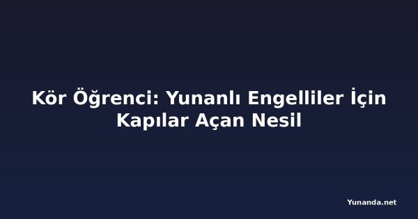 Kör Öğrenci: Yunanlı Engelliler İçin Kapılar Açan Nesil