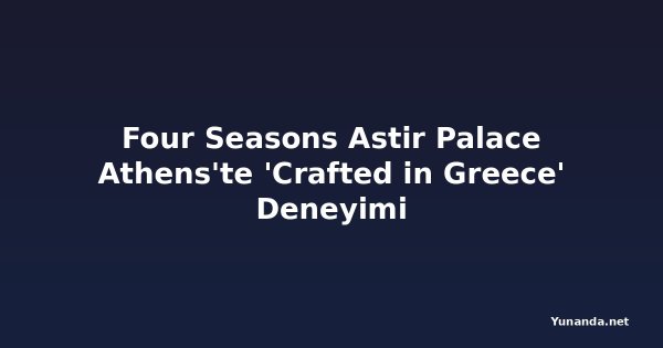 Four Seasons Astir Palace Athens'te 'Crafted in Greece' Deneyimi