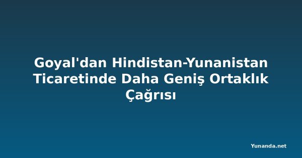 Goyal'dan Hindistan-Yunanistan Ticaretinde Daha Geniş Ortaklık Çağrısı