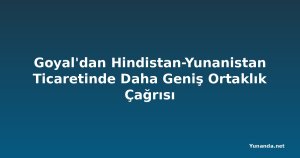 Goyal'dan Hindistan-Yunanistan Ticaretinde Daha Geniş Ortaklık Çağrısı