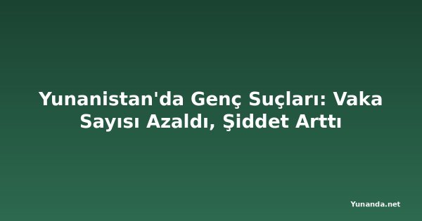 Yunanistan'da Genç Suçları: Vaka Sayısı Azaldı, Şiddet Arttı