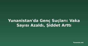 Yunanistan'da Genç Suçları: Vaka Sayısı Azaldı, Şiddet Arttı