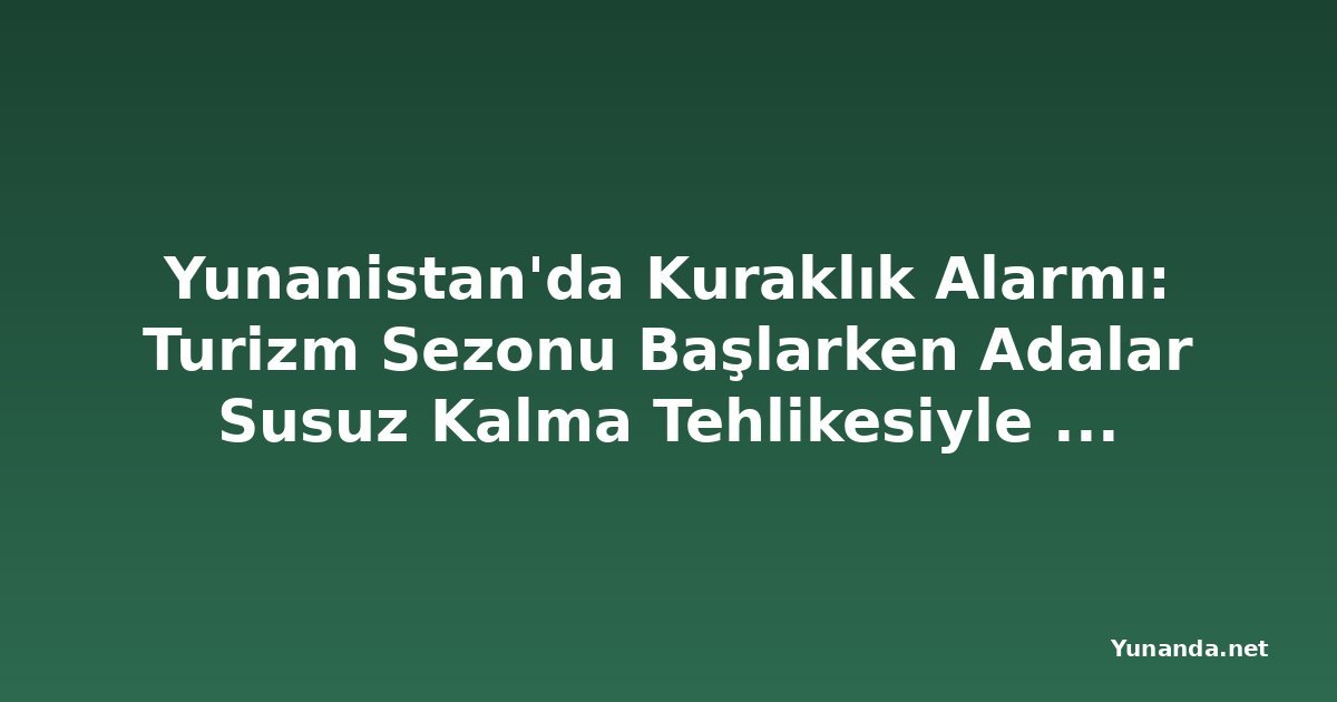 Yunanistan'da Kuraklık Alarmı: Turizm Sezonu Başlarken Adalar Susuz Kalma Tehlikesiyle Karşı Karşıya