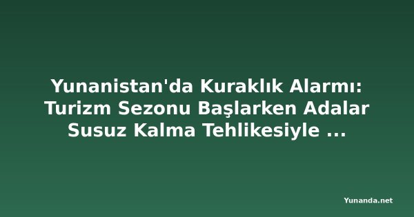 Yunanistan'da Kuraklık Alarmı: Turizm Sezonu Başlarken Adalar Susuz Kalma Tehlikesiyle Karşı Karşıya