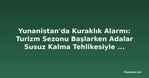 Yunanistan'da Kuraklık Alarmı: Turizm Sezonu Başlarken Adalar Susuz Kalma Tehlikesiyle Karşı Karşıya
